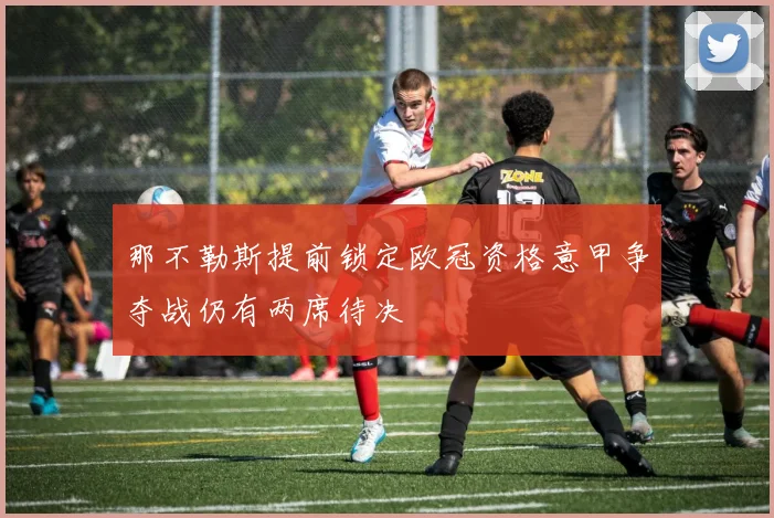 那不勒斯提前锁定欧冠资格意甲争夺战仍有两席待决