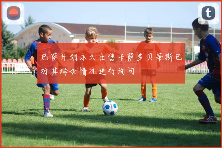 巴萨计划永久出售卡萨多贝蒂斯已对其转会情况进行询问