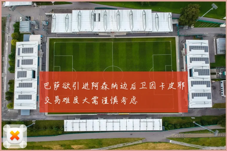 巴萨欲引进阿森纳边后卫因卡皮耶交易难度大需谨慎考虑