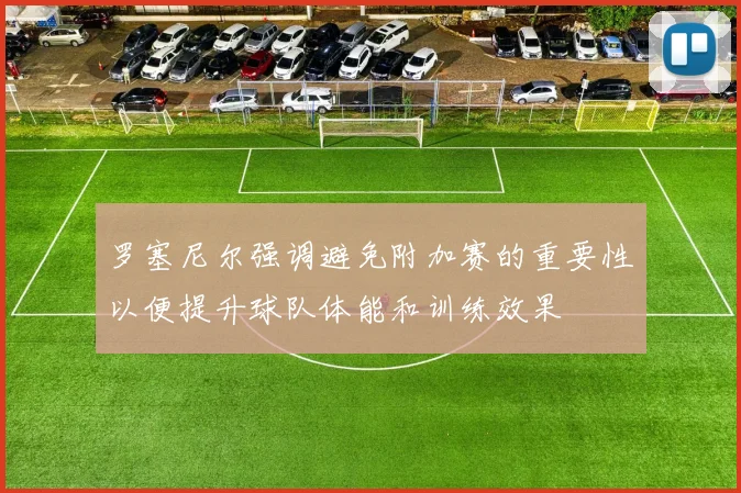 罗塞尼尔强调避免附加赛的重要性以便提升球队体能和训练效果