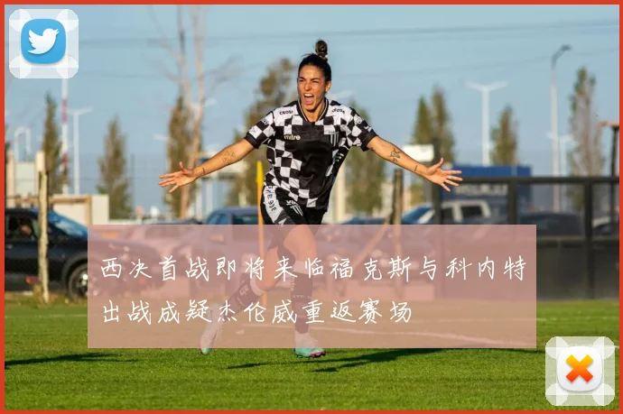 西决首战即将来临福克斯与科内特出战成疑杰伦威重返赛场