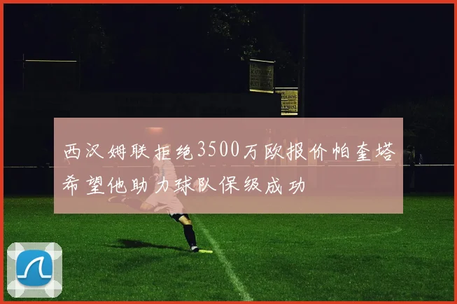 西汉姆联拒绝3500万欧报价帕奎塔希望他助力球队保级成功