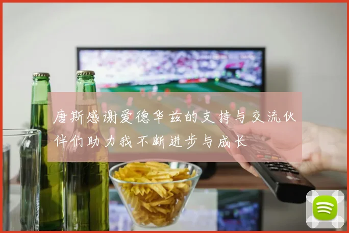 唐斯感谢爱德华兹的支持与交流伙伴们助力我不断进步与成长