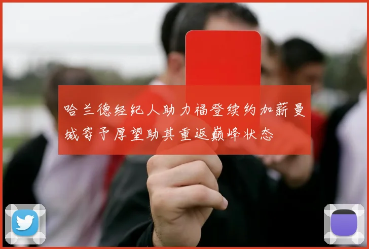 哈兰德经纪人助力福登续约加薪曼城寄予厚望助其重返巅峰状态